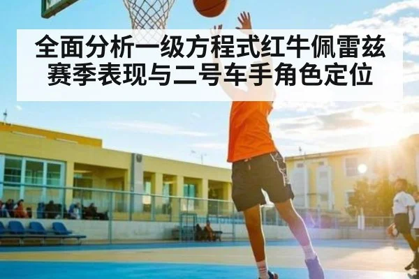 全面分析一级方程式红牛佩雷兹赛季表现与二号车手角色定位