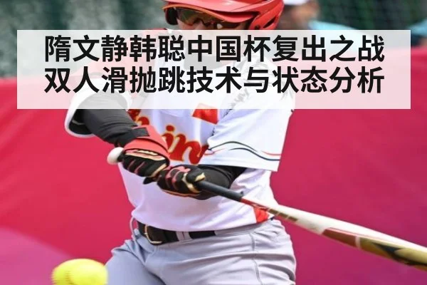 隋文静韩聪中国杯复出之战双人滑抛跳技术与状态分析
