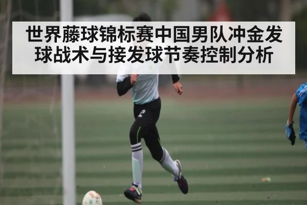 世界藤球锦标赛中国男队冲金发球战术与接发球节奏控制分析