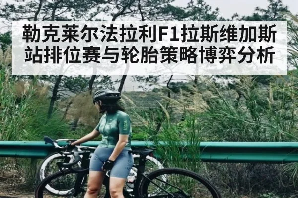 勒克莱尔法拉利F1拉斯维加斯站排位赛与轮胎策略博弈分析